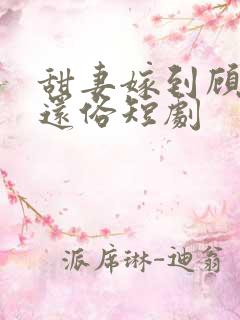 甜妻嫁到顾少快还俗短剧