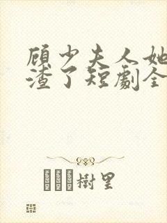 顾少夫人她又虐渣了短剧全集