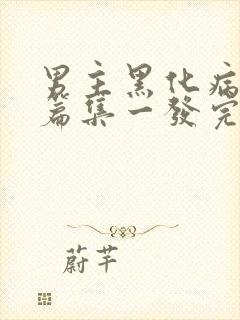 男主黑化病娇短篇集一发完