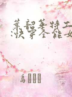 叶韶华特工重生:快穿全能女神免费阅读下载