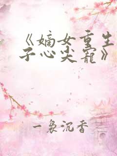 《嫡女重生,世子心尖宠》