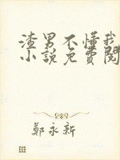 渣男不懂我的好小说免费阅读全文