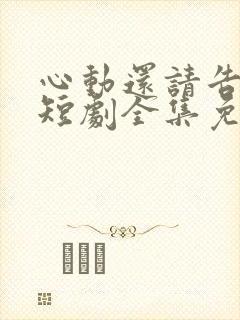 心动还请告诉我短剧全集免费