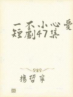 一不小心爱上你短剧47集