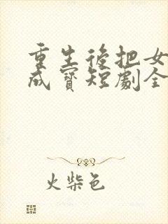 重生后把女婿宠成宝短剧全集大结局