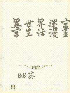 异世界迷宫的后宫生活漫画下拉式