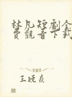 林凡短剧全集免费观看下载