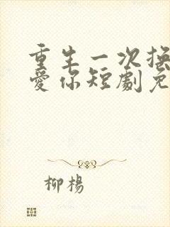 重生一次换我来爱你短剧免费观看