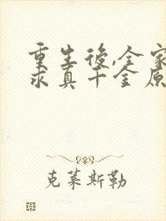 重生后,全家跪求真千金原谅看