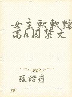 女主软软糯糯的高h囚禁文