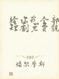 给你我全部的爱短剧免费观看