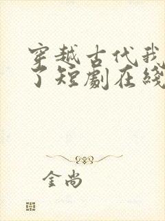 穿越古代我摊牌了短剧在线播放