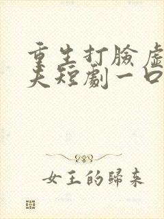 重生打脸虚伪丈夫短剧一口气看完