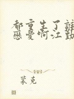 都重生了谁还谈恋爱啊江勤