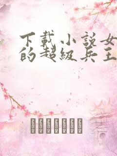 下载小说女总裁的超级兵王
