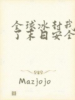 全球冰封我打造了末日安全屋作者