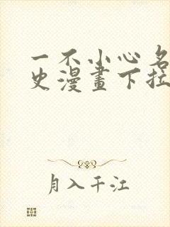 一不小心名垂千史漫画下拉式免费阅读