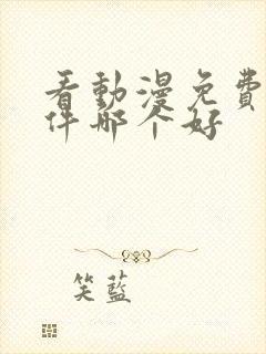 看动漫免费的软件哪个好