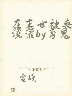 在末世被丧尸们浇灌by鸢鬼