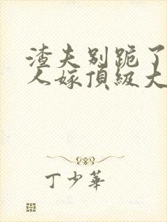 渣夫别跪了,夫人嫁顶级大佬免费阅读