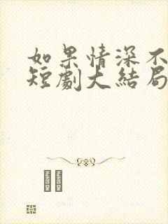 如果情深不可说短剧大结局