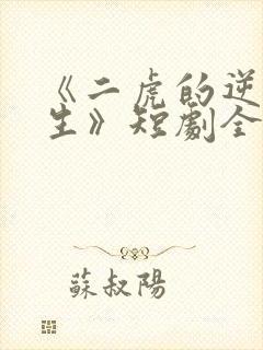 《二虎的逆袭人生》短剧全集免费观