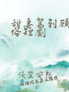 甜妻驾到顾少还俗短剧