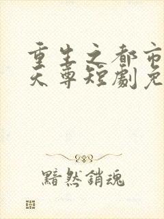 重生之都市神级天尊短剧免费观看