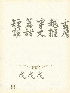 短篇穿越古代小说甜文推荐