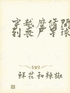 穿越魔修开局得到丧尸星球的小说