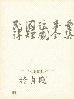 民国往事爱而不得短剧全集免费观看