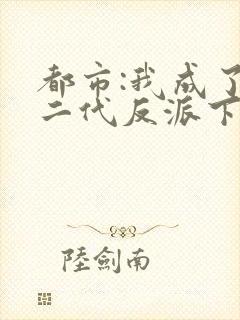 都市:我成了富二代反派下载全本