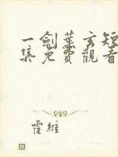 一剑叶玄短剧全集免费观看