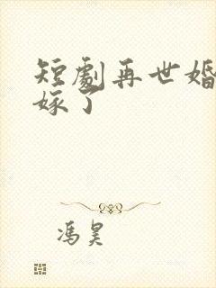 短剧再世婚约我嫁了