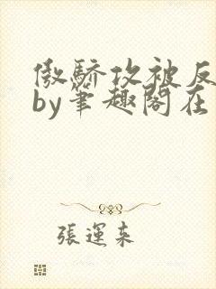 傲骄攻被反攻了by笔趣阁在线阅读