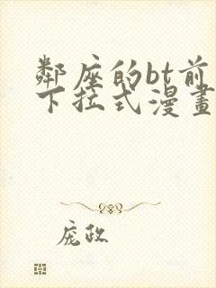 邻座的bt前辈下拉式漫画免费读漫画下拉