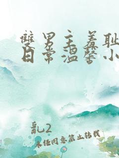 双男主羞耻训诫日常温馨小说