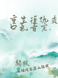 重生复仇爽文一口气看完.