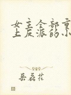 女主全部重生爱上反派的小说