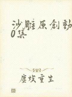 沙雕原创动画50集