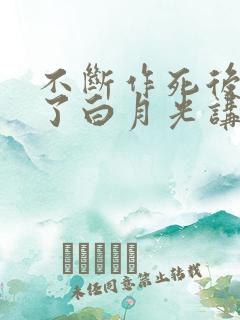 不断作死后我成了白月光讲的什么