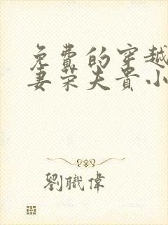 免费的穿越星际妻荣夫贵小说