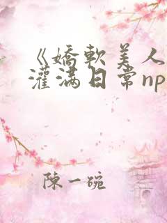 《娇软美人的被灌满日常np【快/穿】》