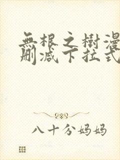 无根之树漫画无删减下拉式免费