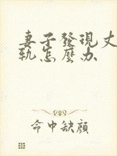 妻子发现丈夫出轨怎么办