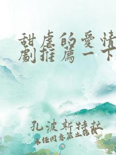 甜虐的爱情小短剧推荐一下