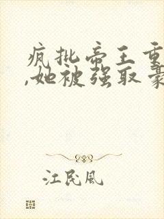 疯批帝王重生后,她被强取豪夺了全