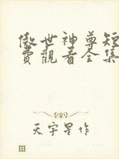 傲世神尊短剧免费观看全集高清版