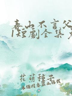 春山不言父子情1短剧全集免费