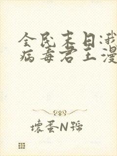 全民末日:我,病毒君王漫画免费观看